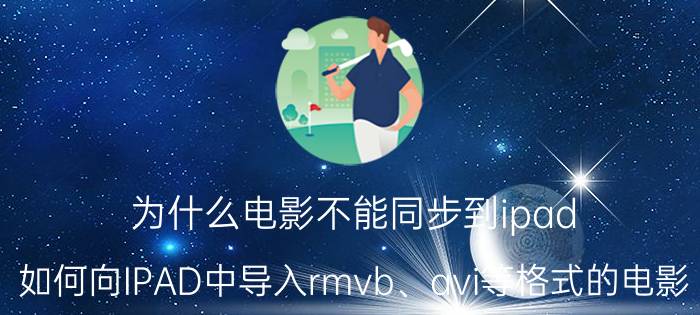 为什么电影不能同步到ipad 如何向IPAD中导入rmvb、avi等格式的电影？